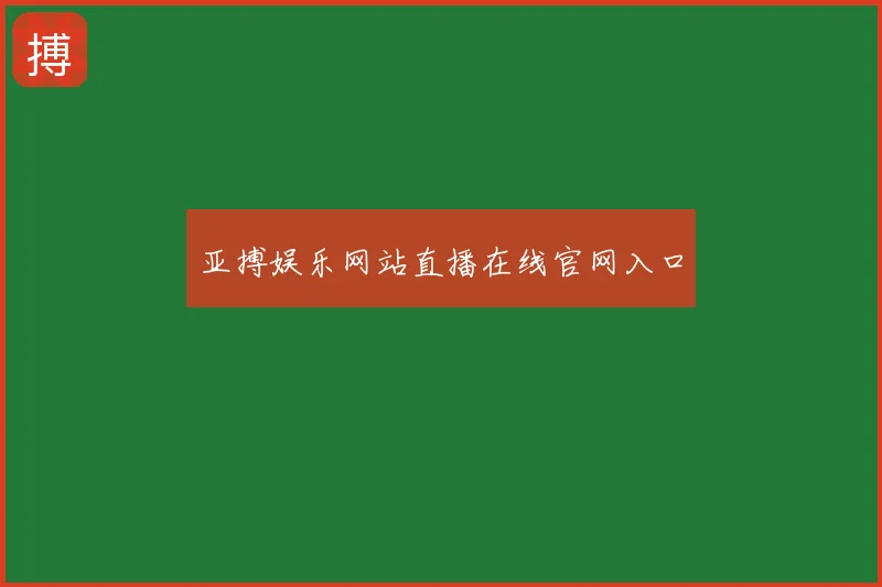 亚搏娱乐网站直播在线官网入口