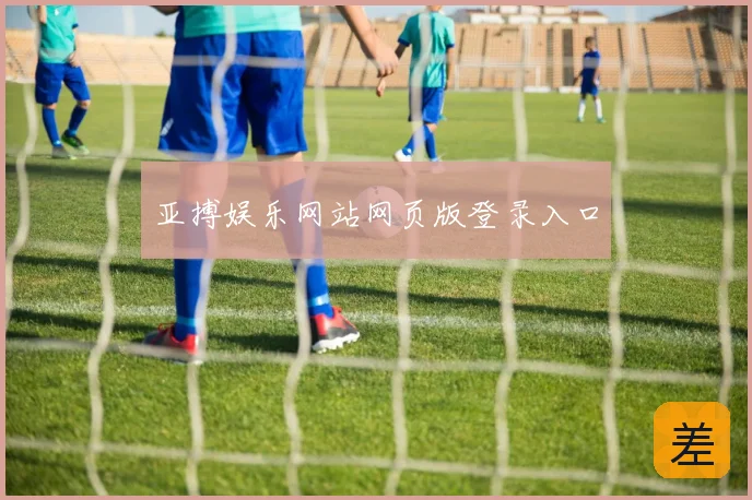 亚搏娱乐网站网页版登录入口