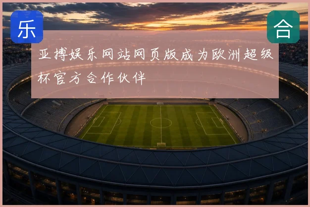 亚搏娱乐网站网页版成为欧洲超级杯官方合作伙伴